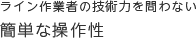 ライン作業者の技術力を問わない 簡単な操作性